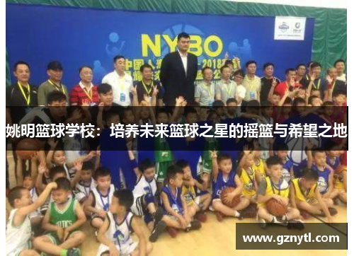 姚明篮球学校：培养未来篮球之星的摇篮与希望之地