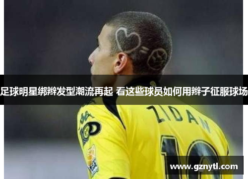 足球明星绑辫发型潮流再起 看这些球员如何用辫子征服球场