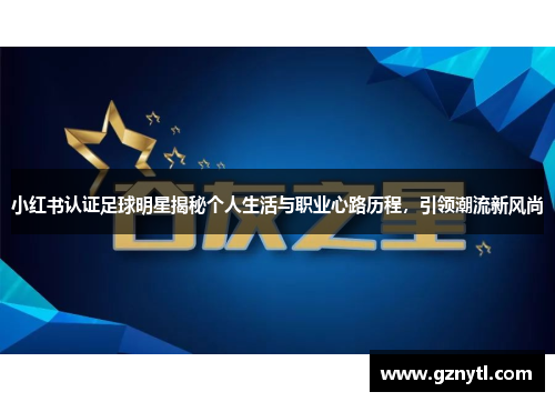 小红书认证足球明星揭秘个人生活与职业心路历程，引领潮流新风尚