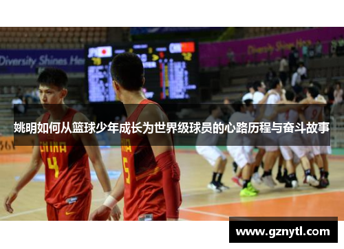 姚明如何从篮球少年成长为世界级球员的心路历程与奋斗故事
