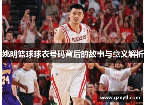 姚明篮球球衣号码背后的故事与意义解析