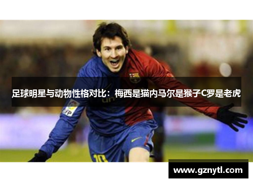足球明星与动物性格对比：梅西是猫内马尔是猴子C罗是老虎