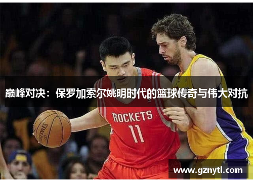 巅峰对决：保罗加索尔姚明时代的篮球传奇与伟大对抗