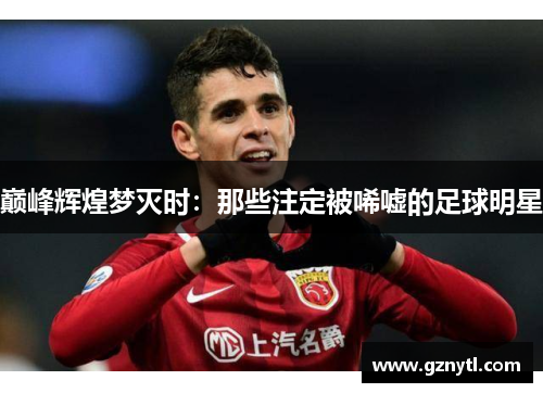 巅峰辉煌梦灭时：那些注定被唏嘘的足球明星