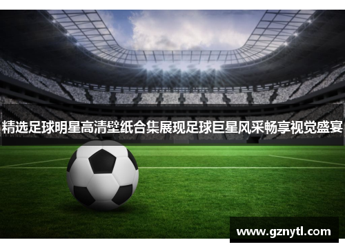 精选足球明星高清壁纸合集展现足球巨星风采畅享视觉盛宴