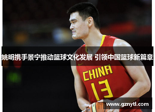 姚明携手景宁推动篮球文化发展 引领中国篮球新篇章