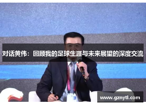 对话黄伟：回顾我的足球生涯与未来展望的深度交流