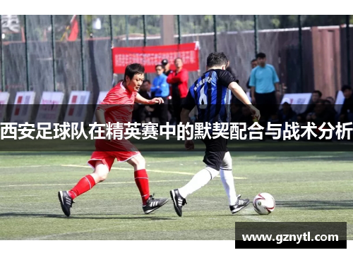 西安足球队在精英赛中的默契配合与战术分析