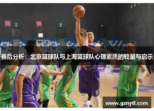 赛后分析：北京篮球队与上海篮球队心理素质的较量与启示