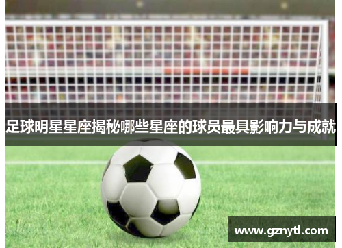 足球明星星座揭秘哪些星座的球员最具影响力与成就