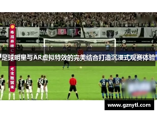 足球明星与AR虚拟特效的完美结合打造沉浸式观赛体验