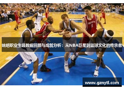 姚明职业生涯数据回顾与成就分析：从NBA巨星到篮球文化的传承者