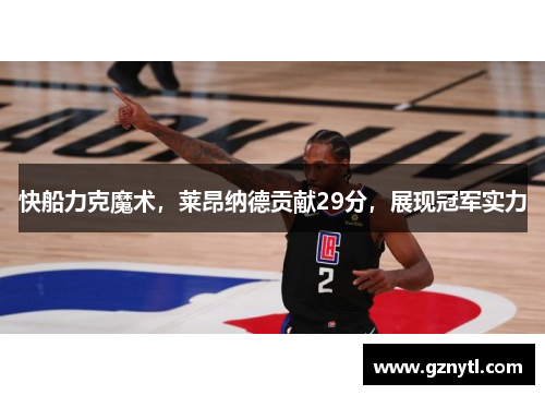 快船力克魔术，莱昂纳德贡献29分，展现冠军实力