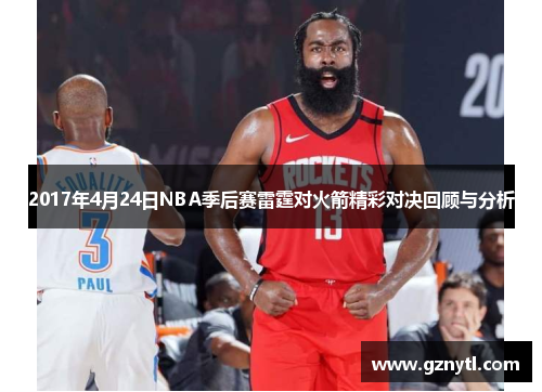 2017年4月24日NBA季后赛雷霆对火箭精彩对决回顾与分析