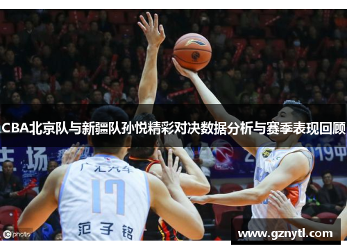 CBA北京队与新疆队孙悦精彩对决数据分析与赛季表现回顾