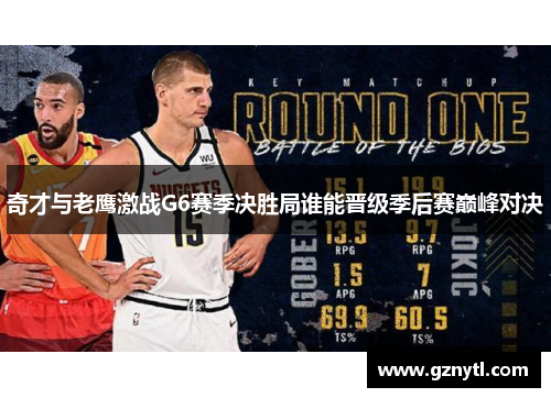 奇才与老鹰激战G6赛季决胜局谁能晋级季后赛巅峰对决