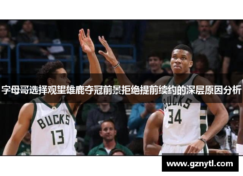 字母哥选择观望雄鹿夺冠前景拒绝提前续约的深层原因分析