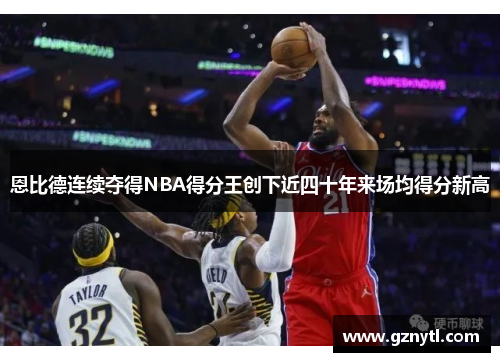 恩比德连续夺得NBA得分王创下近四十年来场均得分新高