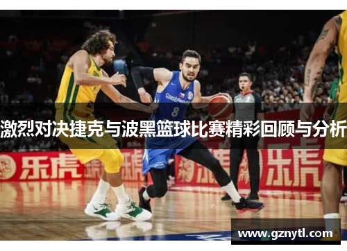 激烈对决捷克与波黑篮球比赛精彩回顾与分析